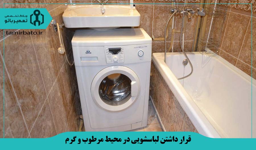 قرار داشتن لباسشویی در محیط مرطوب و گرم